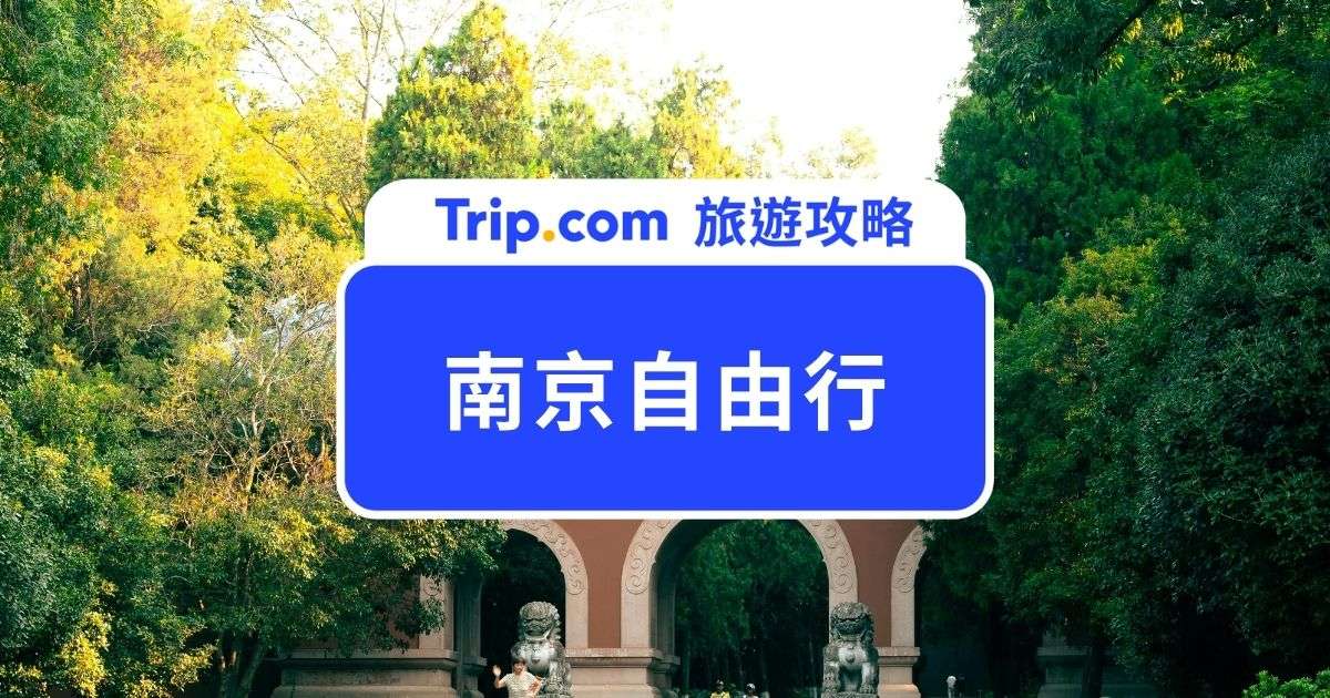【2026 南京自由行攻略】第一次南京自由行就上手！高手級行程規劃懶人包 | Trip.com