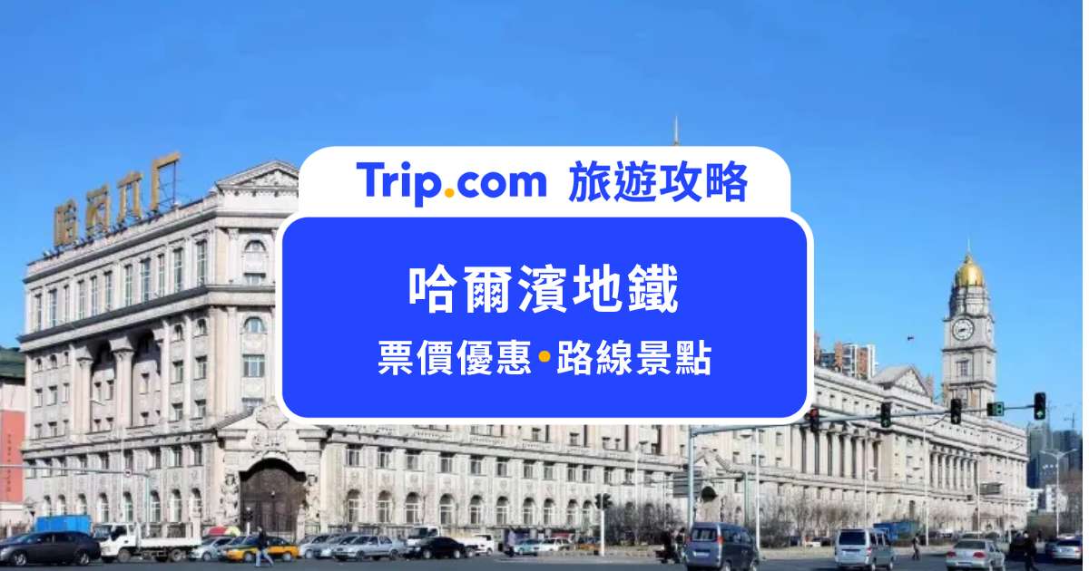 哈爾濱地鐵路線、營業時間、票價＆必去景點全整理！ | Trip.com