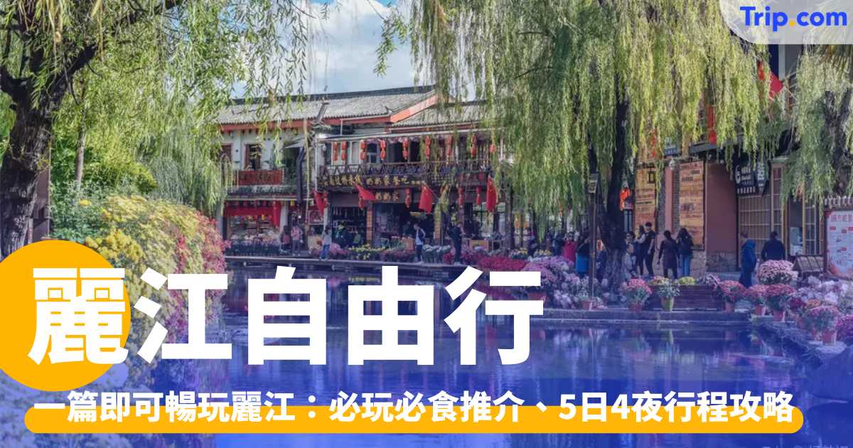 麗江自由行2026！一篇即可暢玩麗江：必玩必食及5日行程攻略 | Trip.com