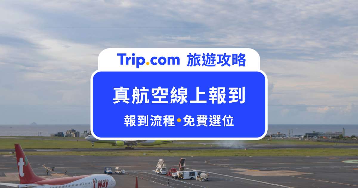 真航空線上報到全攻略！預辦登機、劃位輕鬆搞定 | Trip.com