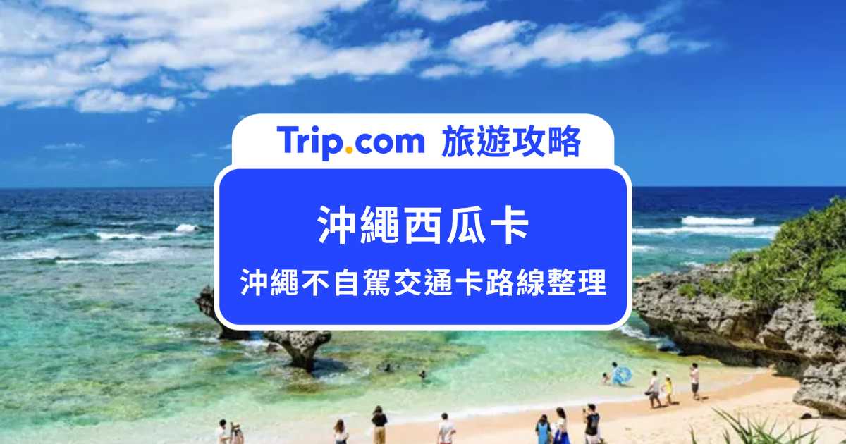 沖繩可以用西瓜卡嗎？沖繩不自駕交通卡總整理！ | Trip.com