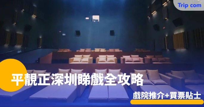 八大平靚正深圳睇戲全攻略2026 戲院推介+購票貼士 | Trip.com