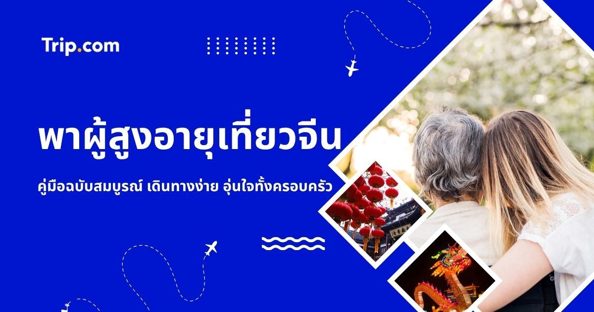 พาผู้สูงอายุเที่ยวจีน 2569 : คู่มือวางแผน เที่ยวสบาย ไม่เหนื่อย | Trip.com