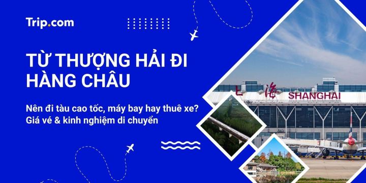 Từ Thượng Hải đi Hàng Châu 2026: Đi tàu cao tốc hay máy bay? | Trip.com
