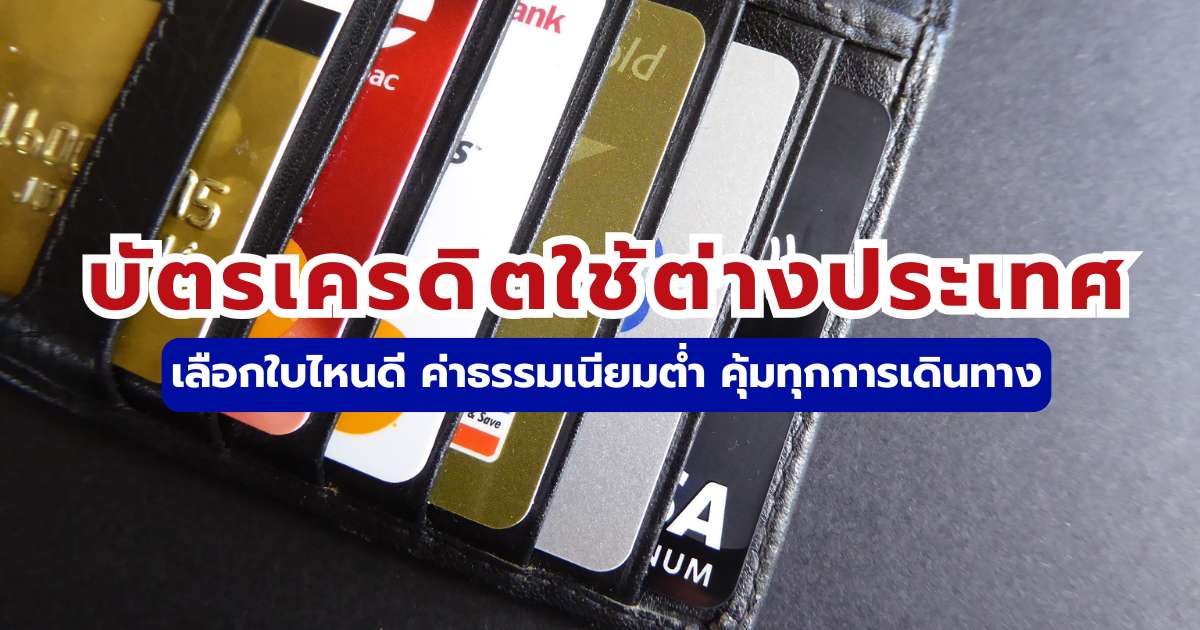 รีวิวบัตรเครดิตใช้ต่างประเทศ 2569: ใบไหนดี เทียบโปร เรตคุ้ม ชาร์จต่ำ | Trip.com