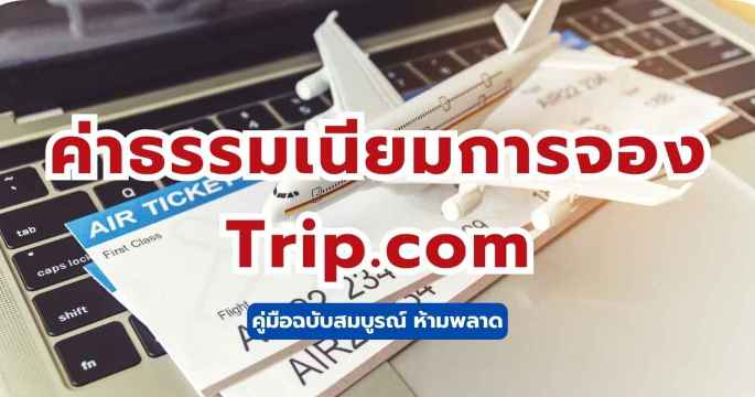 ค่าธรรมเนียมการจอง Trip.com ในไทย: คู่มือฉบับสมบูรณ์ 2569 | Trip.com