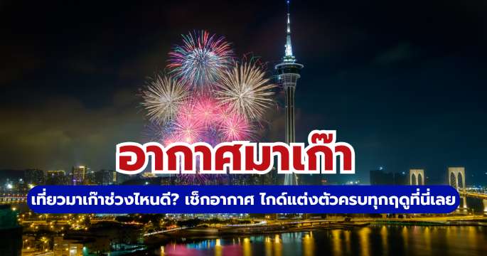 อากาศมาเก๊า: อุณหภูมิ 4 ฤดู & แนะนำการแต่งตัว