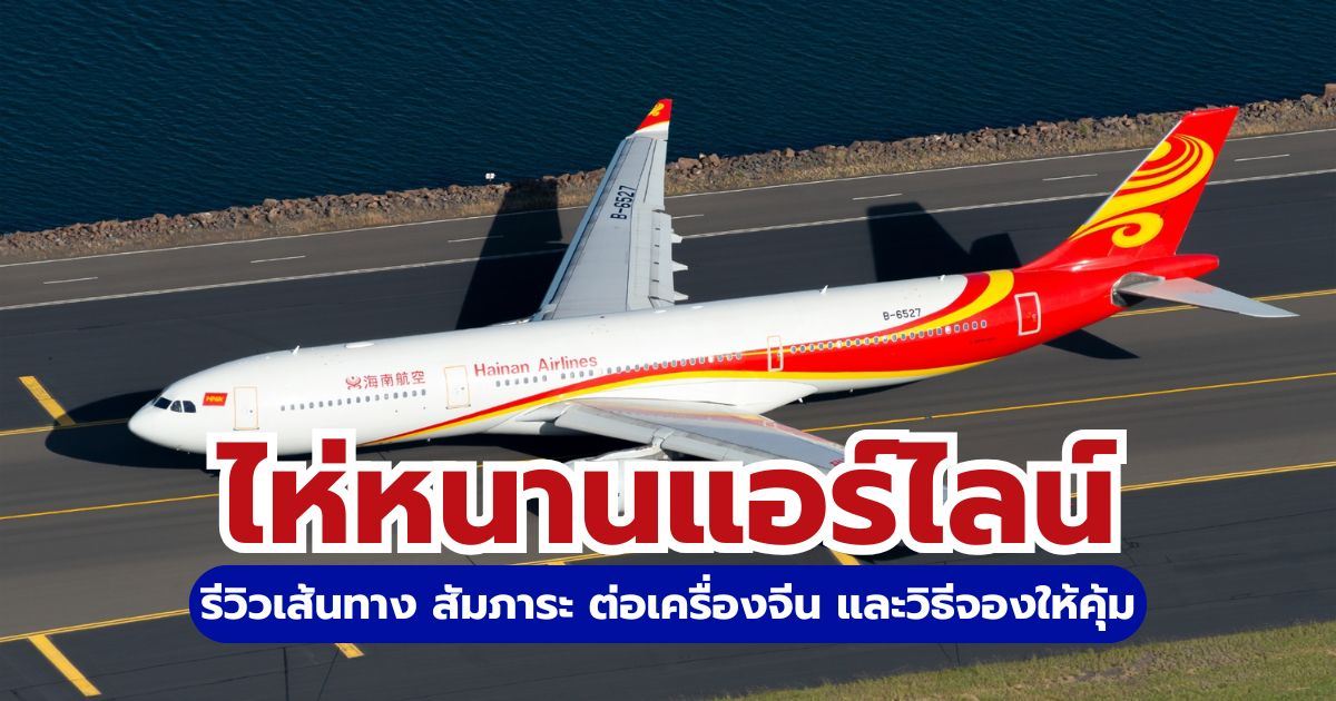 รีวิวไห่หนานแอร์ไลน์ (Hainan Airlines) 2569 บินตรงจีน อัปเดตกฎกระเป๋า คุ้มไหม? | Trip.com
