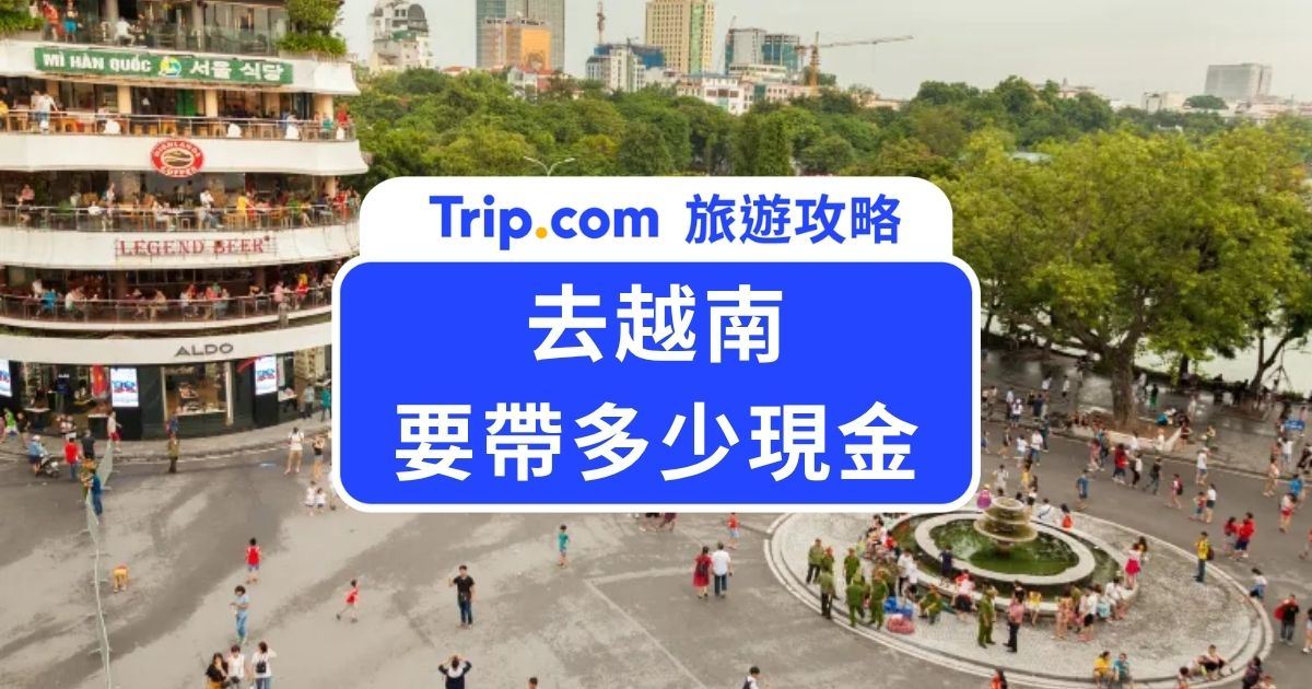 去越南要帶多少現金?2026 越南換匯推薦、消費差異與 ATM 提款全攻略