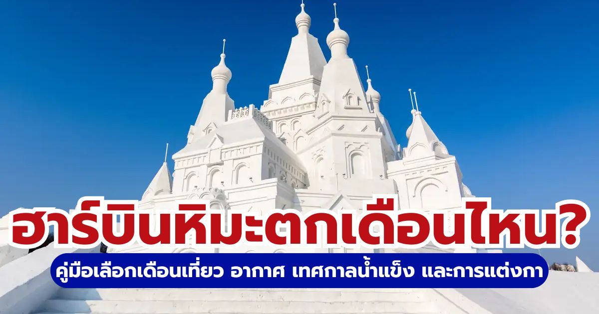 ฮาร์บินหิมะตกเดือนไหน? อัปเดตช่วงเวลาเที่ยวฮาร์บินที่ดีที่สุด พร้อมพิกัดเทศกาลน้ำแข็ง 2569