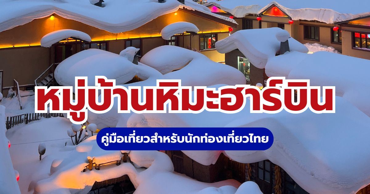หมู่บ้านหิมะฮาร์บิน (China Snow Town) คู่มือเที่ยว 2569 สำหรับนักท่องเที่ยวไทย