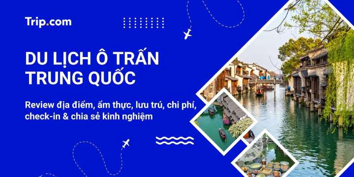 Kinh nghiệm du lịch Ô Trấn Trung Quốc tự túc 2026 | Trip.com