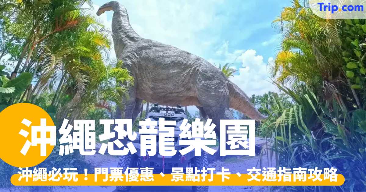 沖繩恐龍樂園 2026 必玩推介！連門票優惠、景點打卡攻略 | Trip.com