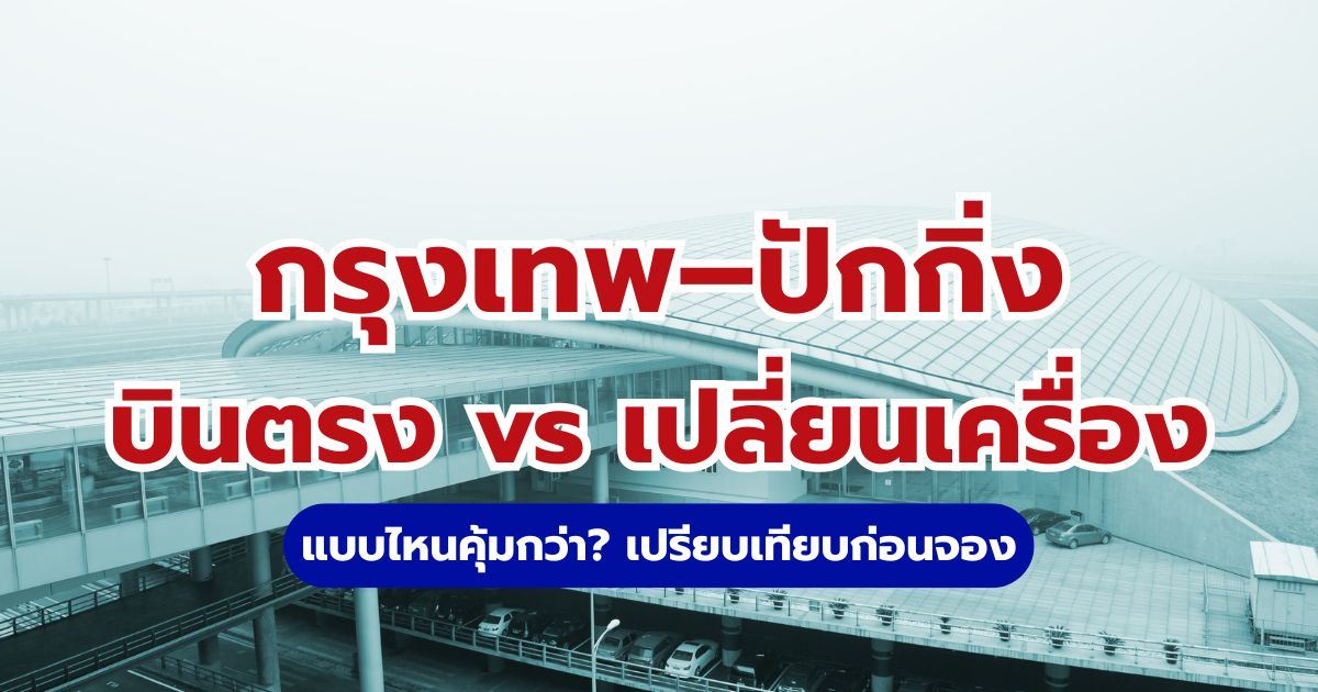 กรุงเทพ–ปักกิ่ง บินตรง vs เปลี่ยนเครื่อง แบบไหนคุ้มกว่า? | Trip.com