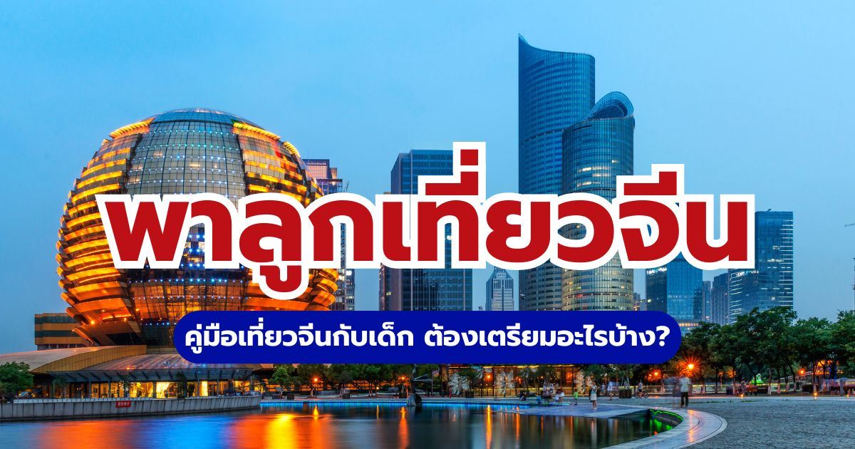 พาลูกเที่ยวจีน: คู่มือสำหรับครอบครัวไทย ตั้งแต่พาสปอร์ตถึงการเดินทาง | Trip.com
