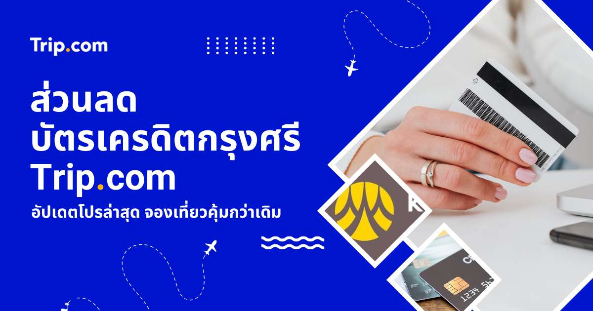 รวมโค้ดส่วนลดบัตรเครดิตกรุงศรี Trip.com 2569 จองตั๋วเครื่องบิน ที่พัก