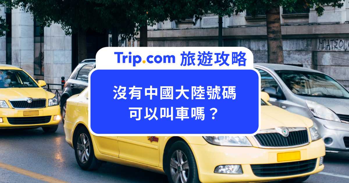 沒有中國大陸號碼可以叫車嗎？用台灣手機就能輕鬆叫車！ | Trip.com