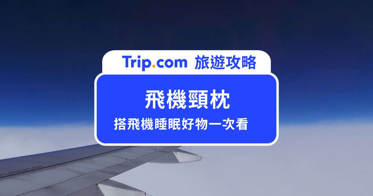 飛機頸枕怎麼帶？飛機上必帶的睡眠好物一次整理！ | Trip.com