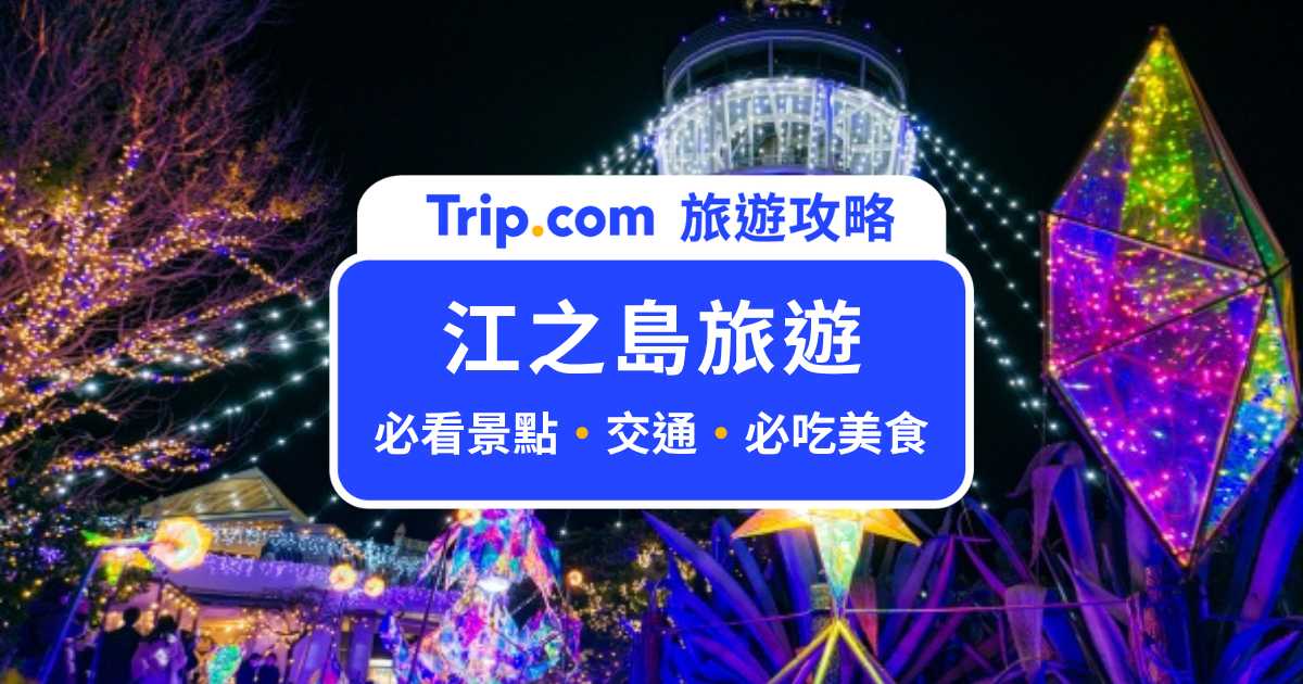 江之島一日遊全攻略：交通、必去景點、美食住宿懶人包 | Trip.com