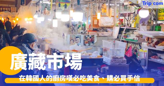 廣藏市場2026：跟住當地人的推介，享受地道美食和必買手信 | Trip.com
