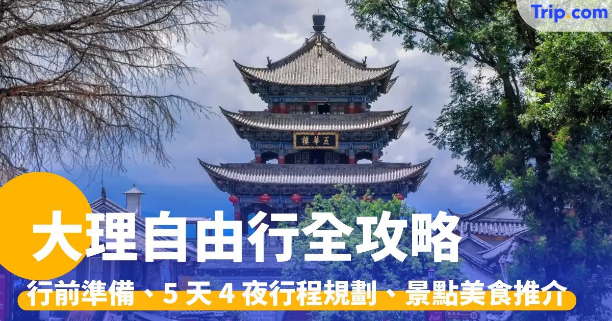 大理自由行：行前準備、5 天 4 夜行程規劃、景點美食推介 | Trip.com