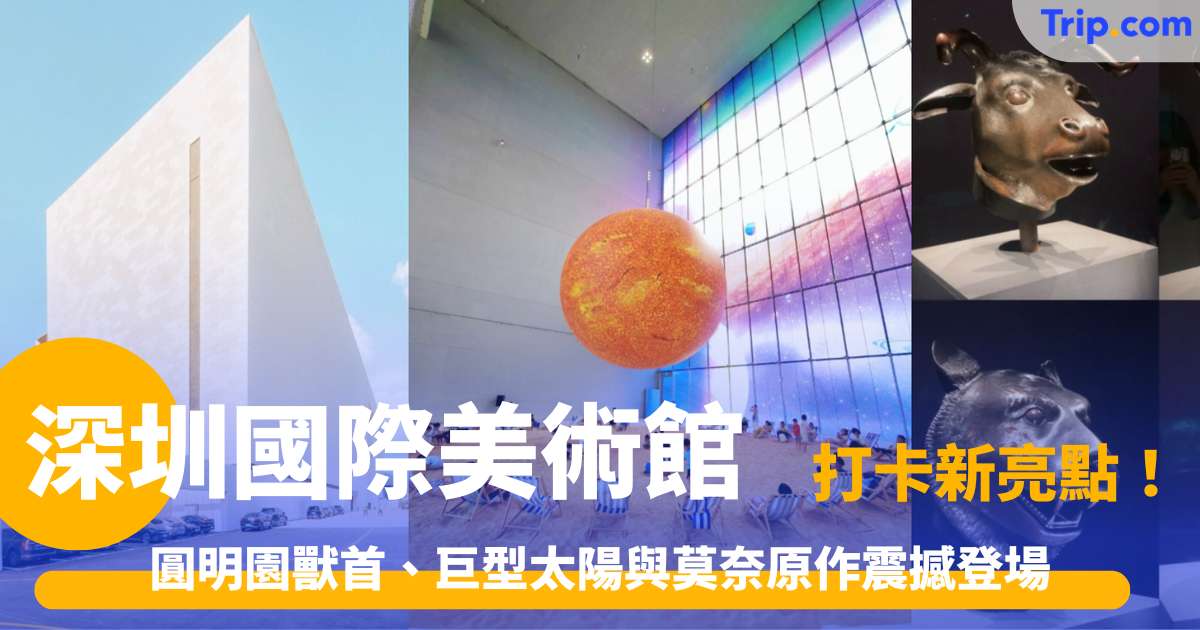 深圳國際美術館 2026 打卡新亮點！圓明園獸首、巨型太陽與莫奈原作震撼登場 | Trip.com
