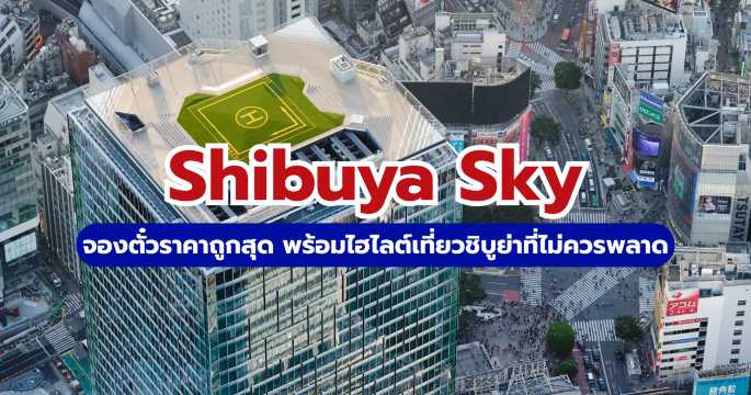 จองตั๋ว Shibuya Sky 2569 ราคาโปรโมชั่น วิธีเดินทาง & จุดถ่ายรูปสวย | Trip.com
