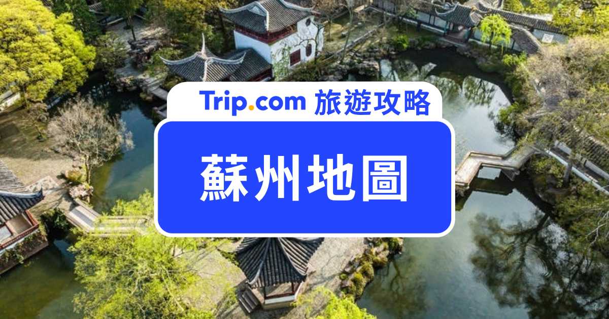 蘇州地圖｜景點、地鐵、古城一次看懂！蘇州自由行路線推薦 | Trip.com