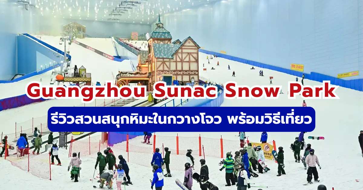 รีวิว Guangzhou Sunac Snow Park 2569: คู่มือเที่ยวสวนสนุกหิมะในกวางโจวฉบับสมบูรณ์