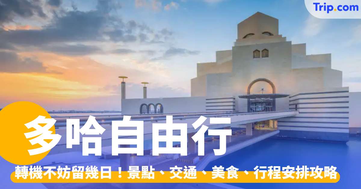 多哈自由行 2026：轉機不妨留幾日！即睇必去景點、交通及行程攻略 | Trip.com