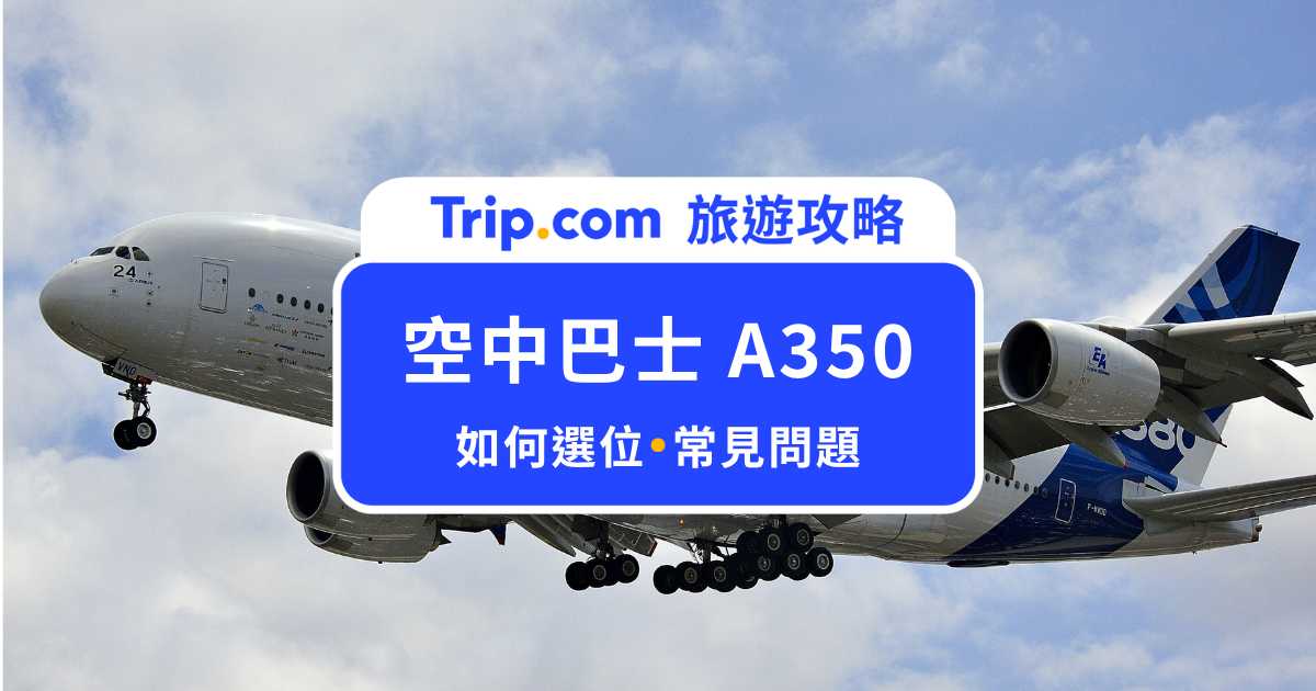 【空中巴士 A350】飛長途必看！A350 怎麼選位？常見 QA 一次看 | Trip.com