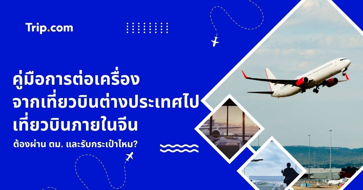 การต่อเครื่องจากเที่ยวบินต่างประเทศไปเที่ยวบินภายในจีน ต้องผ่าน ตม. ไหม? | Trip.com