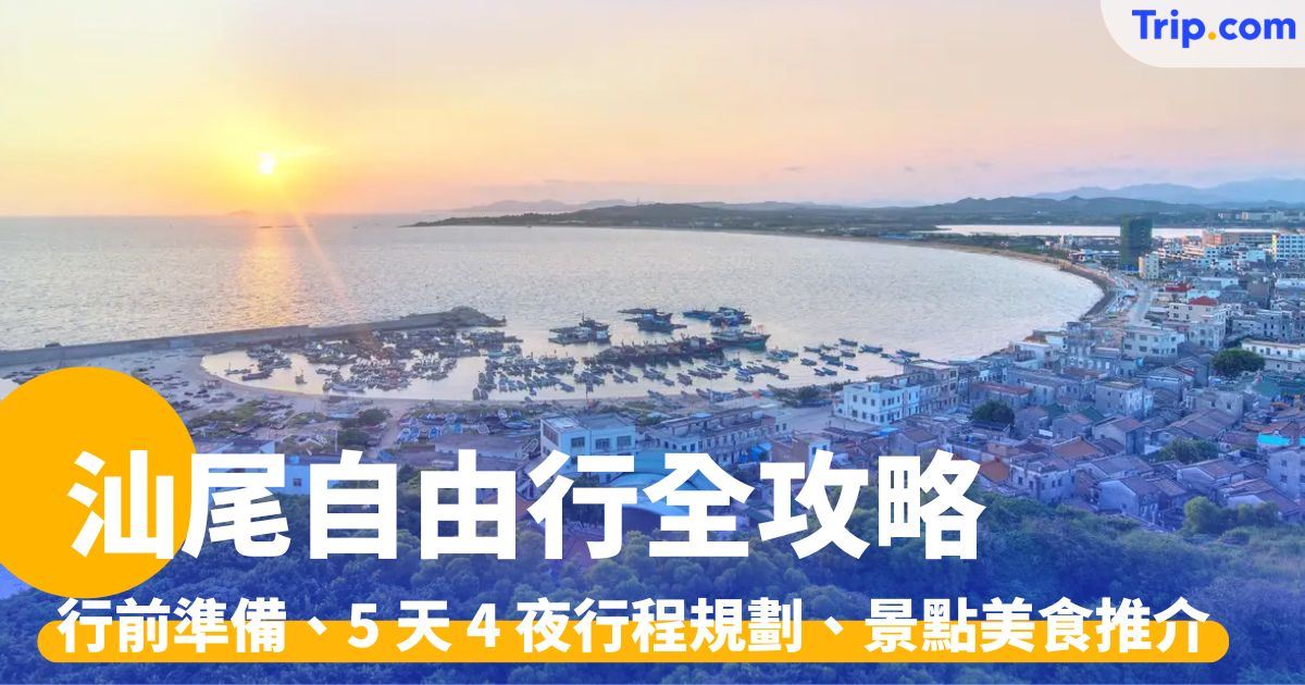 汕尾自由行：行前準備、5 天 4 夜行程規劃、景點美食推介 | Trip.com