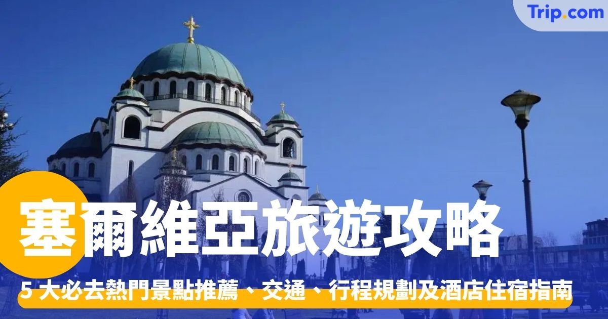塞爾維亞旅遊自由行攻略：景點推薦、交通、行程規劃及酒店住宿指南 | Trip.com