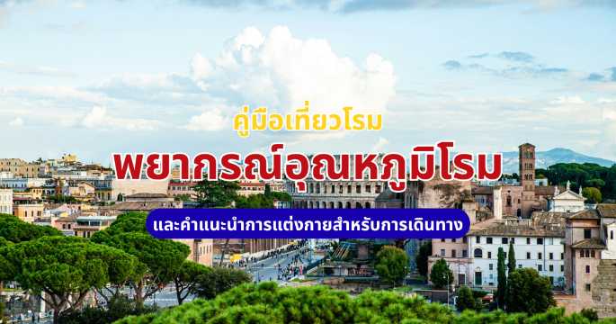 อุณหภูมิโรม 2569: สภาพอากาศ พร้อมไอเดียแต่งตัวเที่ยวอิตาลี