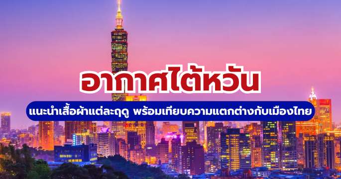 อากาศไต้หวัน: อุณหภูมิ พร้อมแนะนำการแต่งตัวให้เที่ยวสบาย