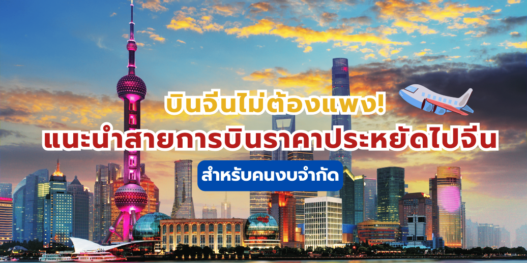 บินจีนไม่ต้องแพง! แนะนำสายการบินราคาประหยัดไปจีน สำหรับคนงบจำกัด