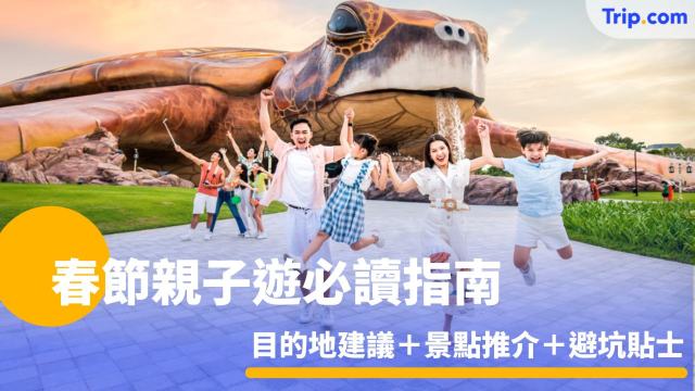 春節親子遊必讀指南 2026 目的地建議＋景點推介＋避坑貼士 | Trip.com