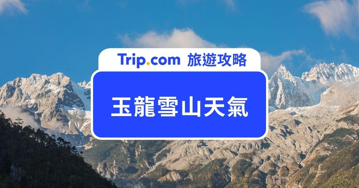 【2026 玉龍雪山天氣】1～12 月氣溫、最佳旅遊季節與穿搭建議 | Trip.com