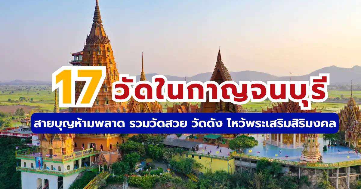 17 วัดในกาญจนบุรี 2569 รวมพิกัดวัดสวย ถ้ำศักดิ์สิทธิ์ และโบสถ์ใต้น้ำ