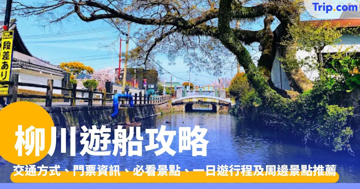 柳川遊船：交通、門票、一日遊及周邊景點全攻略 | Trip.com
