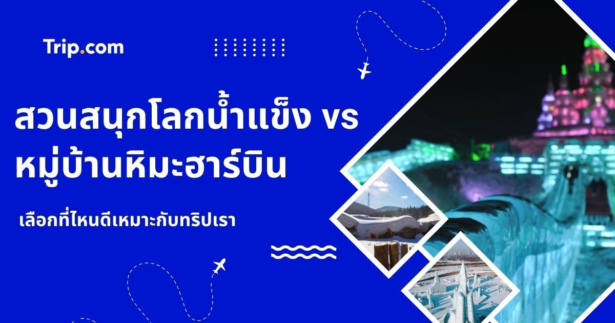 โลกน้ำแข็งฮาร์บิน vs หมู่บ้านหิมะ เลือกที่ไหนดี? | Trip.com