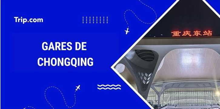 Gares Chongqing : où et comment prendre le train ?