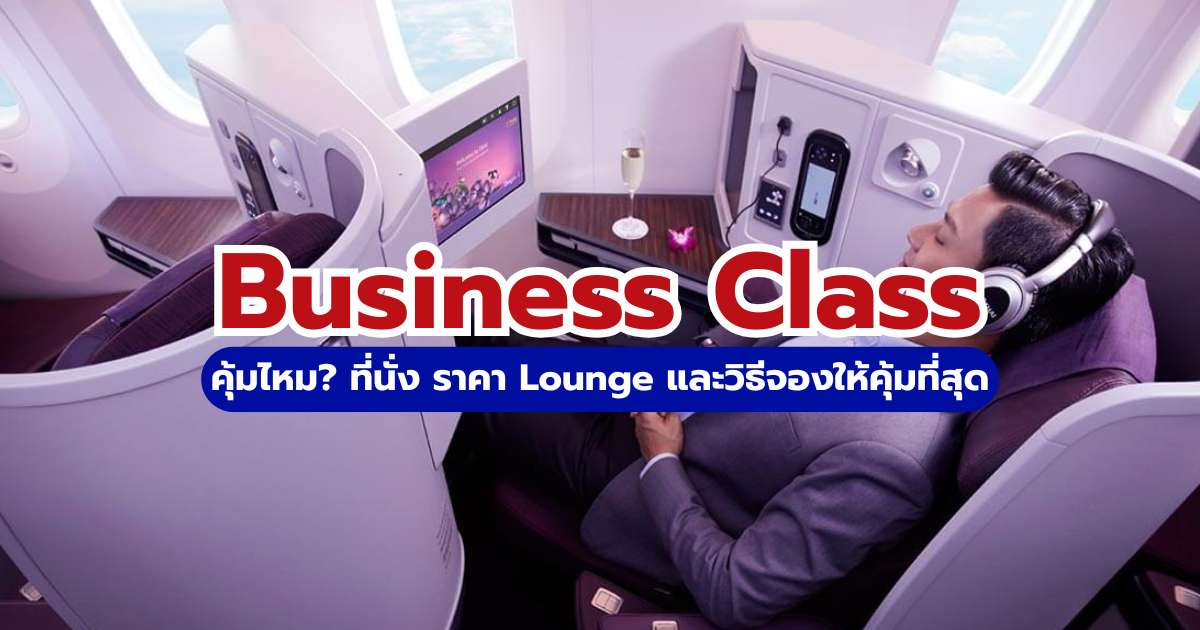 Business Class คุ้มไหม? 2569 รีวิวที่นั่ง ราคา Lounge & วิธีจองให้คุ้ม | Trip.com