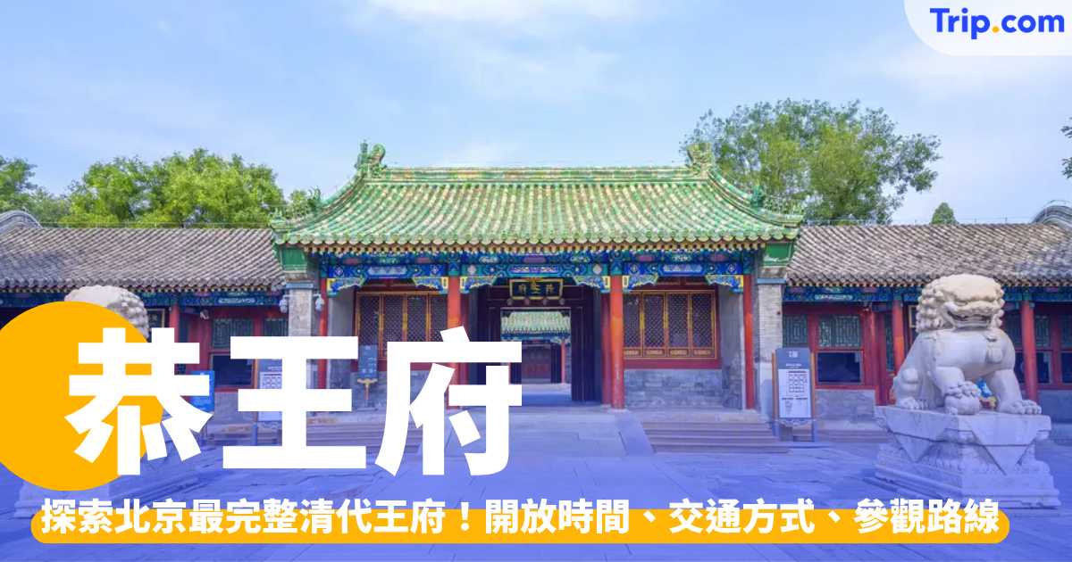 恭王府 2026開放時間、交通方式、路線攻略,探索北京最完整清代王府