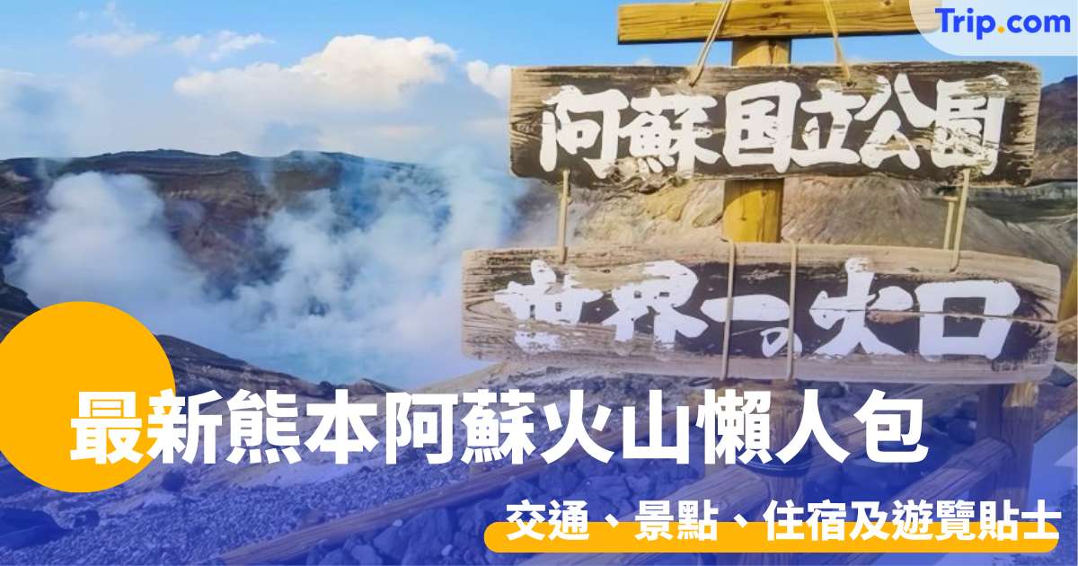 最新熊本阿蘇火山懶人包 2026 年 交通、景點、住宿及遊覽貼士 | Trip.com