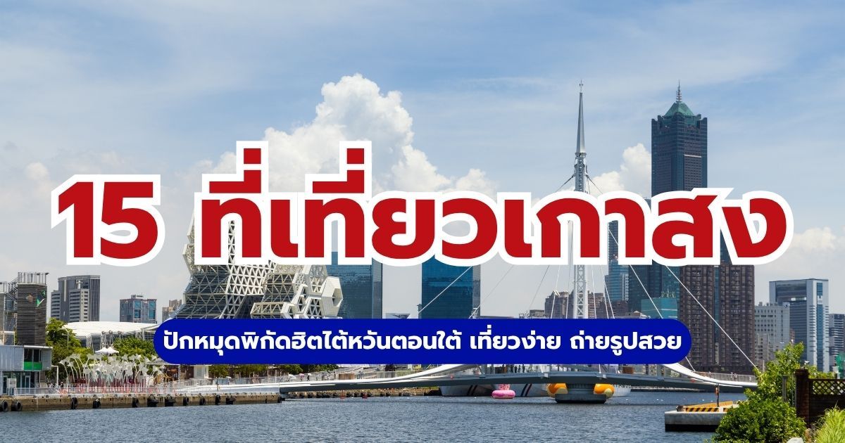 15 ที่เที่ยวเกาสง 2569 ปักหมุดพิกัดฮิตไต้หวันตอนใต้ เที่ยวง่าย ถ่ายรูปสวย | Trip.com