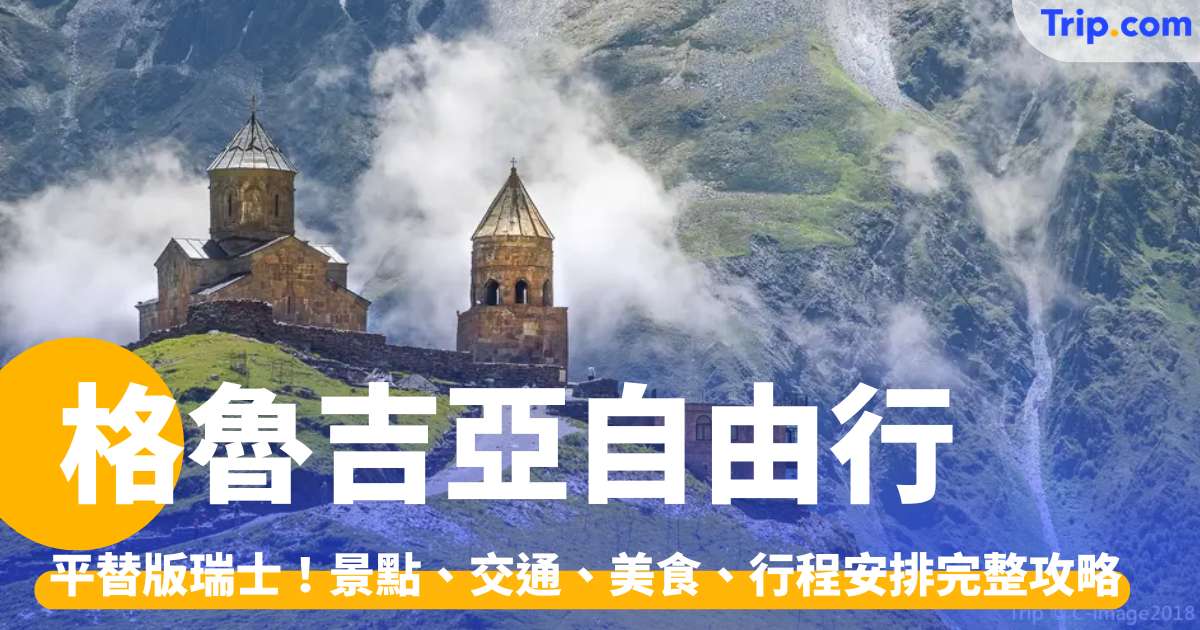 格魯吉亞自由行 2026：平替版瑞士！景點、交通、美食、行程完整攻略 | Trip.com