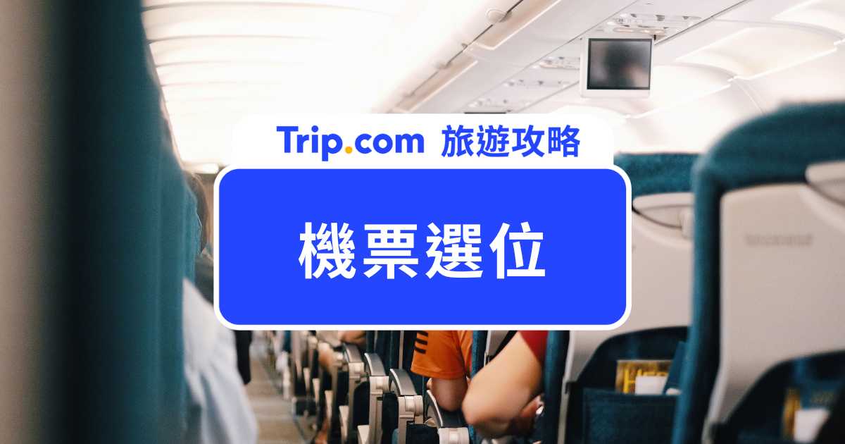 2026 機票選位攻略：機票選位要錢嗎？華航/長榮/國泰/星宇選位時間總整理 | Trip.com