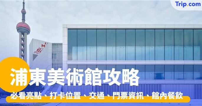 浦東美術館：必看亮點、打卡位置、交通、門票資訊、餐飲推薦 | Trip.com